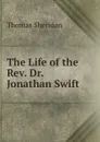 The Life of the Rev. Dr. Jonathan Swift . - Thomas Sheridan