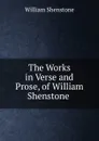 The Works in Verse and Prose, of William Shenstone . - William Shenstone