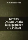 Rhymes On Art: Or, the Remonstrance of a Painter - Martin Archer Shee