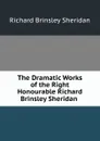 The Dramatic Works of the Right Honourable Richard Brinsley Sheridan . - Ричард Бринсли Шеридан