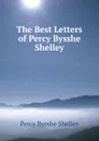 The Best Letters of Percy Bysshe Shelley - Shelley Percy Bysshe