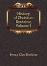 History of Christian Doctrine, Volume 1 - Henry Clay Sheldon