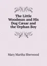 The Little Woodman and His Dog Caesar and the Orphan Boy - Mary Martha Sherwood
