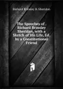 The Speeches of . Richard Brinsley Sheridan, with a Sketch of His Life, Ed. by a Constitutional Friend - Richard Brinsley B. Sheridan