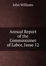 Annual Report of the Commissioner of Labor, Issue 12 - John Williams