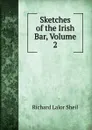 Sketches of the Irish Bar, Volume 2 - Richard Lalor Sheil