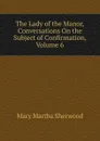 The Lady of the Manor, Conversations On the Subject of Confirmation, Volume 6 - Mary Martha Sherwood
