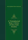 A Transplanted Rose: A Story of New York Society - Mary Elizabeth Wilson Sherwood