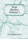 Poet Shelley, Volume 1 - Shelley Percy Bysshe