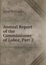 Annual Report of the Commissioner of Labor, Part 2 - John Williams