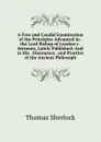 A Free and Candid Examination of the Principles Advanced in . the Lord Bishop of London.s . Sermons, Lately Published: And in His . Discourses . and Practice of the Ancient Philosoph - Thomas Sherlock