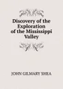 Discovery of the Exploration of the Mississippi Valley - John Gilmary Shea