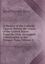 A History of the Catholic Church Within the Limits of the United States: From the First Attempted Colonization to the Present Time, Volume 2 - John Gilmary Shea