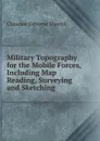 Military Topography for the Mobile Forces, Including Map Reading, Surveying and Sketching - Clarence Osborne Sherrill