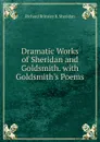 Dramatic Works of Sheridan and Goldsmith. with Goldsmith.s Poems - Richard Brinsley B. Sheridan