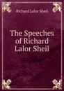 The Speeches of Richard Lalor Sheil - Richard Lalor Sheil