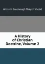 A History of Christian Doctrine, Volume 2 - William Greenough Thayer Shedd