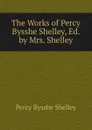 The Works of Percy Bysshe Shelley, Ed. by Mrs. Shelley - Shelley Percy Bysshe