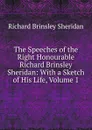 The Speeches of the Right Honourable Richard Brinsley Sheridan: With a Sketch of His Life, Volume 1 - Ричард Бринсли Шеридан