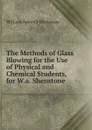 The Methods of Glass Blowing for the Use of Physical and Chemical Students, for W.a. Shenstone . - William Ashwell Shenstone