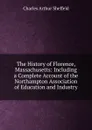 The History of Florence, Massachusetts: Including a Complete Account of the Northampton Association of Education and Industry - Charles Arthur Sheffeld