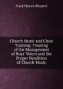 Church Music and Choir Training: Treating of the Management of Boys. Voices and the Proper Rendition of Church Music - Frank Hartson Shepard