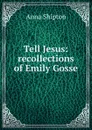 Tell Jesus: recollections of Emily Gosse - Anna Shipton