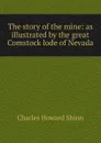 The story of the mine: as illustrated by the great Comstock lode of Nevada - Charles Howard Shinn