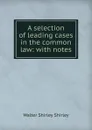 A selection of leading cases in the common law: with notes - Walter Shirley Shirley