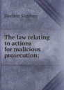The law relating to actions for malicious prosecution; - Herbert Stephen