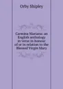 Carmina Mariana: an English anthology in verse in honour of or in relation to the Blessed Virgin Mary - Orby Shipley