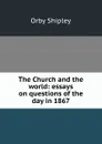 The Church and the world: essays on questions of the day in 1867 - Orby Shipley