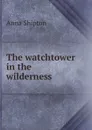The watchtower in the wilderness - Anna Shipton