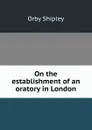 On the establishment of an oratory in London - Orby Shipley