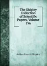The Shipley Collection of Scientific Papers, Volume 196 - Arthur Everett Shipley