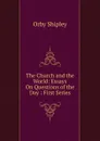 The Church and the World: Essays On Questions of the Day : First Series - Orby Shipley