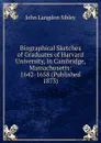 Biographical Sketches of Graduates of Harvard University, in Cambridge, Massachusetts: 1642-1658 (Published 1873) - John Langdon Sibley