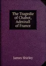 The Tragedie of Chabot, Admirall of France - James Shirley