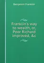 Franklin.s way to wealth, or, Poor Richard improved, .c - B. Franklin