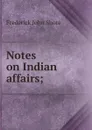 Notes on Indian affairs; - Frederick John Shore