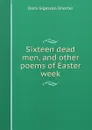 Sixteen dead men, and other poems of Easter week - Dora Sigerson Shorter