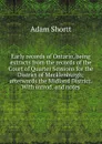 Early records of Ontario, being extracts from the records of the Court of Quarter Sessions for the District of Mecklenburgh; afterwards the Midland District. With introd. and notes - Adam Shortt