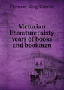 Victorian literature: sixty years of books and bookmen - Shorter Clement King