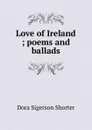 Love of Ireland ; poems and ballads - Dora Sigerson Shorter