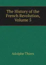 The History of the French Revolution, Volume 5 - Thiers Adolphe
