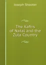 The Kafirs of Natal and the Zula Country - Joseph Shooter