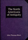 The North Americans of Antiquity - John Thomas Short