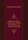 Sketches of the Coasts and Islands of Scotland, and of the Isle of Man - Charles John Shore