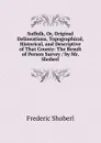 Suffolk, Or, Original Delineations, Topographical, Historical, and Descriptive of That County: The Result of Person Survey / by Mr. Shoberl - Shoberl Frederic