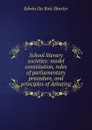 School literary societies: model constitution, rules of parliamentary procedure, and principles of debating - Edwin Du Bois Shurter